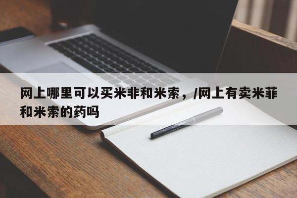 米非米索私人微信,打胎药私人店网上哪里可以买米非和米索，/网上有卖米菲和米索的药吗