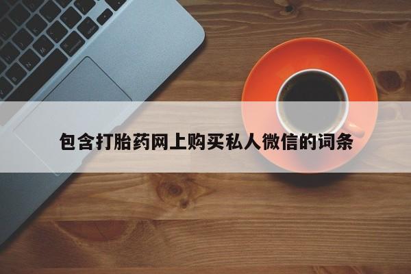 米非米索私人微信,打胎药私人店包含打胎药网上购买私人微信的词条