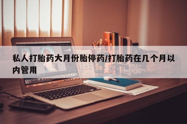 米非米索私人微信,打胎药私人店私人打胎药大月份胎停药/打胎药在几个月以内管用