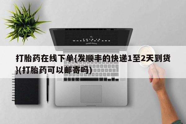 米非米索私人微信,打胎药私人店打胎药在线下单{发顺丰的快递1至2天到货}(打胎药可以邮寄吗)