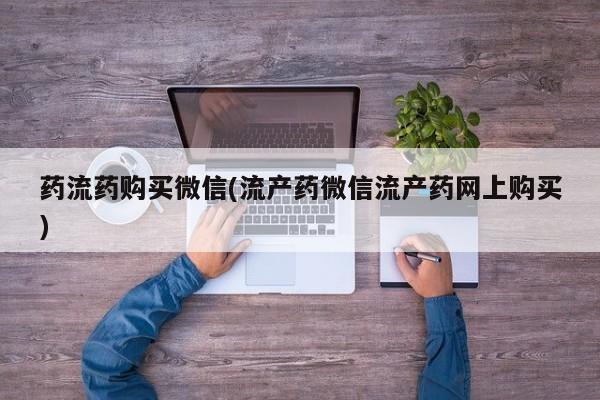 米非米索私人微信,打胎药私人店药流药购买微信(流产药微信流产药网上购买)