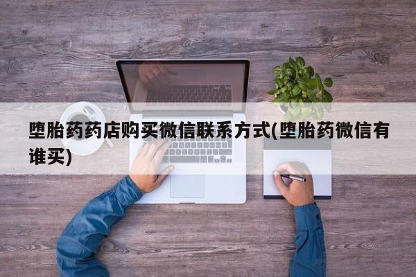 米非米索私人微信,打胎药私人店堕胎药药店购买微信联系方式(堕胎药微信有谁买)