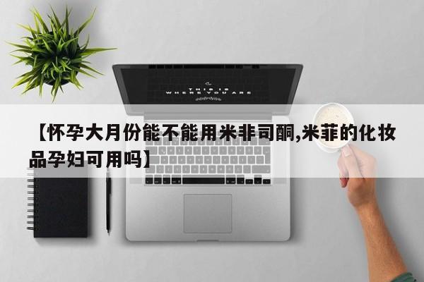 米非米索私人微信,打胎药私人店【怀孕大月份能不能用米非司酮,米菲的化妆品孕妇可用吗】