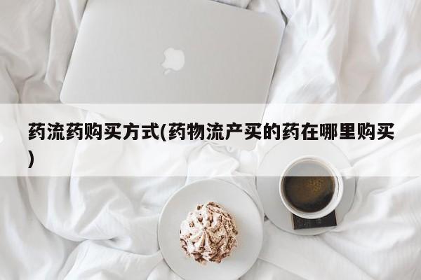 米非米索私人微信,打胎药私人店药流药购买方式(药物流产买的药在哪里购买)