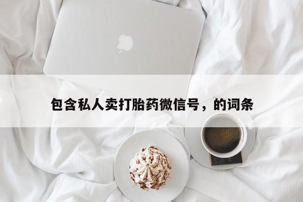 米非米索私人微信,打胎药私人店包含私人卖打胎药微信号，的词条