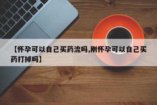 米非米索私人微信,打胎药私人店【怀孕可以自己买药流吗,刚怀孕可以自己买药打掉吗】