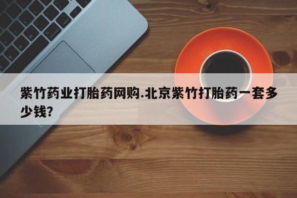 米非米索私人微信,打胎药私人店紫竹药业打胎药网购.北京紫竹打胎药一套多少钱？