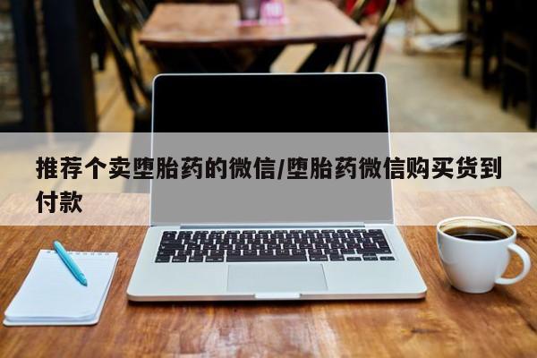 米非米索私人微信,打胎药私人店推荐个卖堕胎药的微信/堕胎药微信购买货到付款